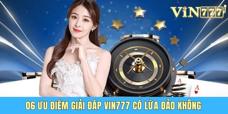 Vin777 Có Lừa Đảo Không - Chuyên Gia Giải Đáp Chi Tiết 06 ưu điểm giải đáp Vin777 có lừa đảo không