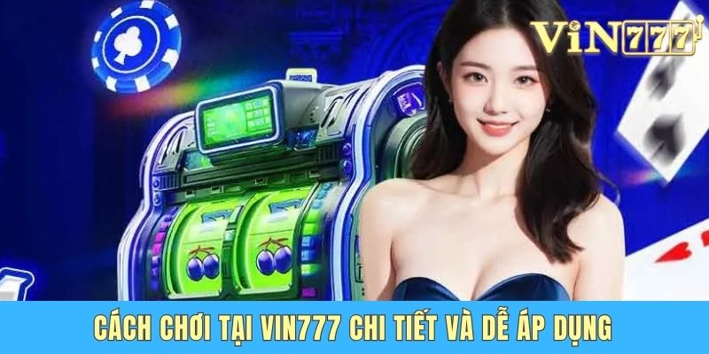 Cách Chơi Tại Vin 777 Chi Tiết Từ A Đến Z Cho Người Mới Cách chơi tại Vin 777 chi tiết và dễ áp dụng
