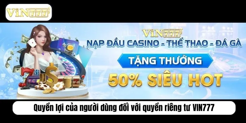 Quyền Riêng Tư VIN777 Và Bảo Mật Thông Tin Tuyệt Đối Quyền lợi của người dùng đối với quyền riêng tư VIN777